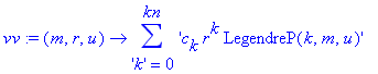 vv := proc (m, r, u) options operator, arrow; sum('c[k]*r^k*LegendreP(k,m,u)',('k') = 0 .. kn) end proc