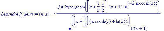 LegendreQ_demi := proc (n, z) options operator, arrow; sqrt(Pi)/exp((n+1/2)*(arccosh(z)+ln(2)))/GAMMA(n+1)*hypergeom([n+1/2, 1/2],[n+1],exp(-2*arccosh(z))) end proc